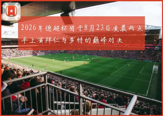 2026年德超杯将于8月23日凌晨两点半上演拜仁与多特的巅峰对决