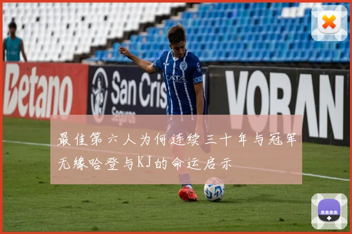 最佳第六人为何连续三十年与冠军无缘哈登与KJ的命运启示