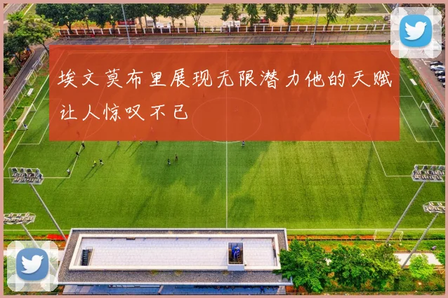 埃文莫布里展现无限潜力他的天赋让人惊叹不已