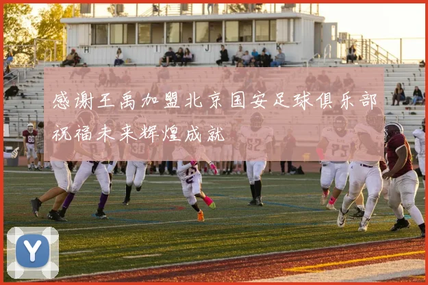 感谢王禹加盟北京国安足球俱乐部祝福未来辉煌成就