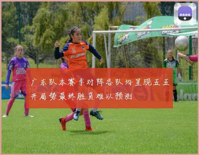 广东队本赛季对阵各队均呈现五五开局势最终胜负难以预测