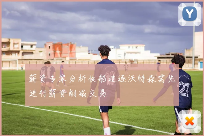 薪资专家分析快船追逐沃特森需先进行薪资削减交易