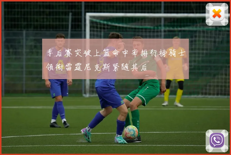 季后赛突破上篮命中率排行榜骑士领衔雷霆尼克斯紧随其后