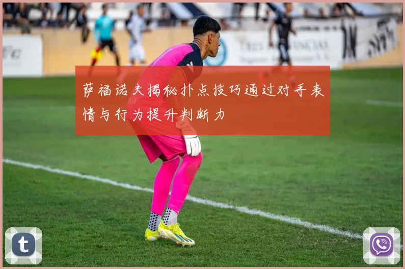 萨福诺夫揭秘扑点技巧通过对手表情与行为提升判断力